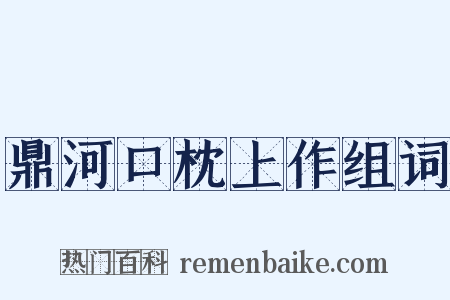 鼎河口枕上作组词是什么意思的图片